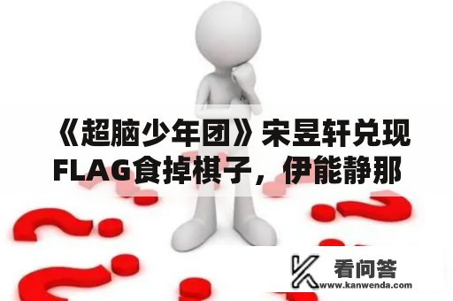 《超脑少年团》宋昱轩兑现FLAG食掉棋子，伊能静那个行为好热啊