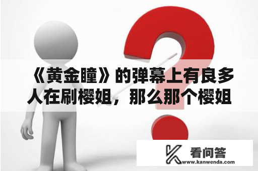 《黄金瞳》的弹幕上有良多人在刷樱姐，那么那个樱姐到底是谁呢？