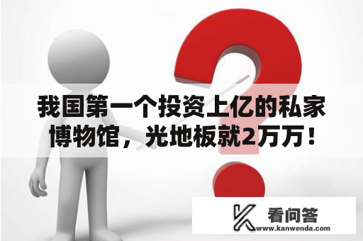 我国第一个投资上亿的私家博物馆，光地板就2万万！