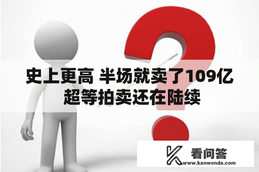 史上更高 半场就卖了109亿 超等拍卖还在陆续