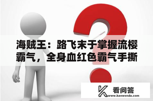 海贼王：路飞末于掌握流樱霸气，全身血红色霸气手撕爆炸镣铐！