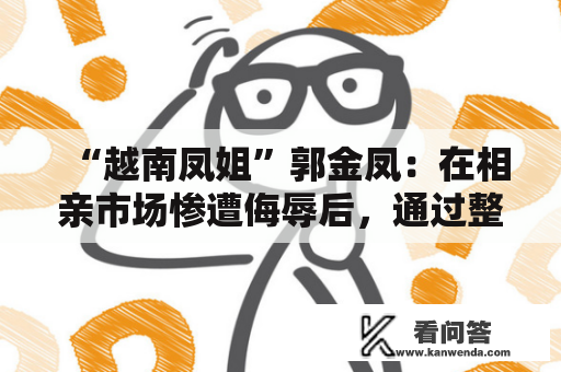 “越南凤姐”郭金凤：在相亲市场惨遭侮辱后，通过整容得到恋爱！