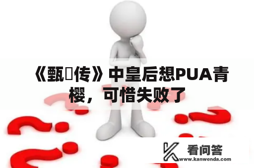 《甄嬛传》中皇后想PUA青樱，可惜失败了