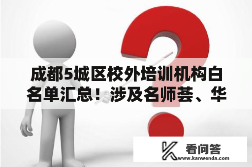 成都5城区校外培训机构白名单汇总！涉及名师荟、华樱、看子成龙、内心花开等