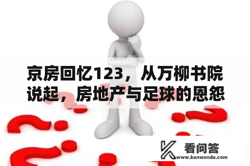 京房回忆123，从万柳书院说起，房地产与足球的恩怨纠结