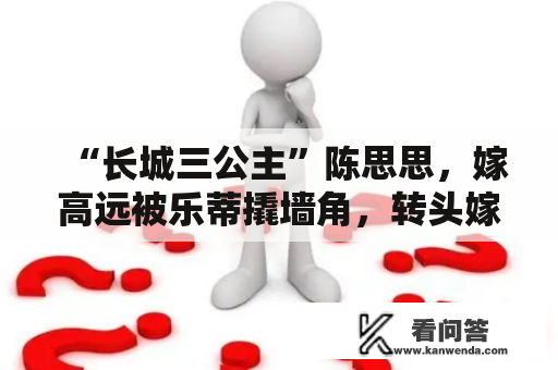 “长城三公主”陈思思，嫁高远被乐蒂撬墙角，转头嫁了前夫叔叔