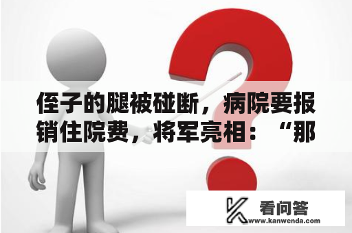 侄子的腿被碰断，病院要报销住院费，将军亮相：“那钱我出”