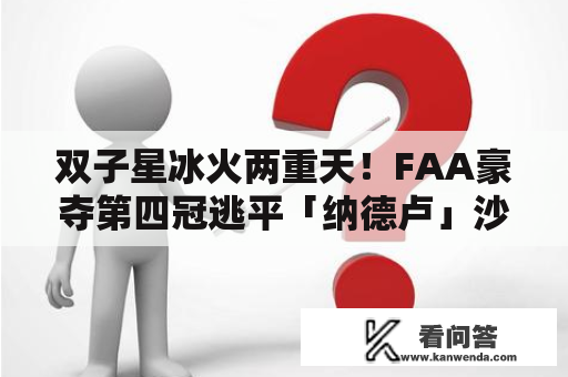 双子星冰火两重天！FAA豪夺第四冠逃平「纳德卢」沙波不敌梅总，决赛五连败再