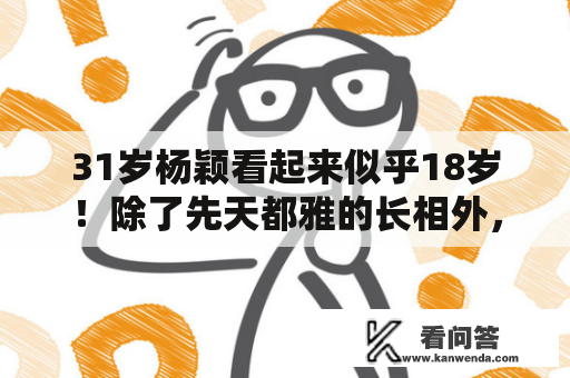 31岁杨颖看起来似乎18岁！除了先天都雅的长相外，穿搭才是加分项