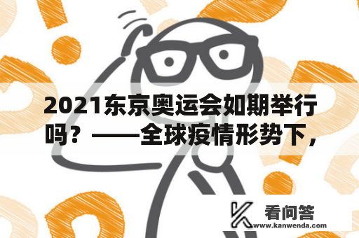 2021东京奥运会如期举行吗？——全球疫情形势下，奥运会是否能够顺利进行？