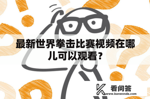 最新世界拳击比赛视频在哪儿可以观看？