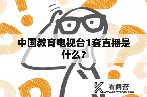 中国教育电视台1套直播是什么？