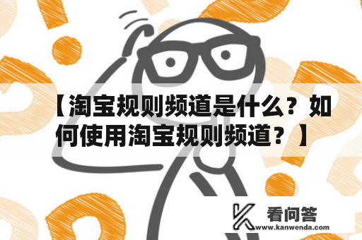 【淘宝规则频道是什么？如何使用淘宝规则频道？】