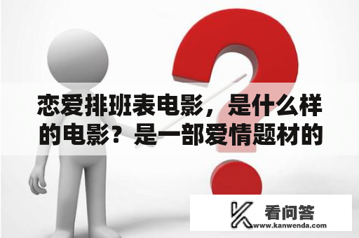 恋爱排班表电影，是什么样的电影？是一部爱情题材的电影，通过讲述主人公们在一起的日子是如何安排的，展现了爱情中的种种考验和困难。下面我们来一起了解一下恋爱排班表电影的故事情节。