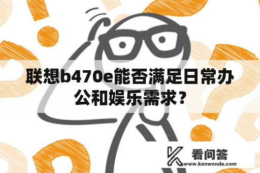 联想b470e能否满足日常办公和娱乐需求？