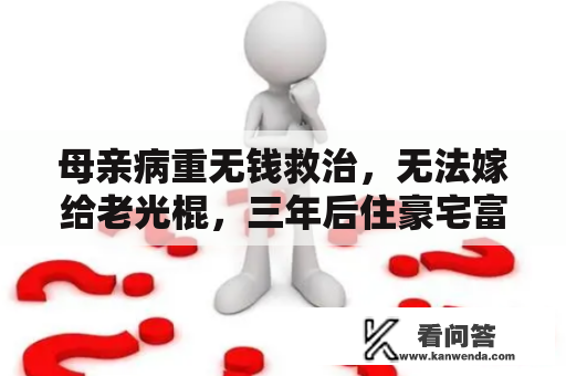 母亲病重无钱救治，无法嫁给老光棍，三年后住豪宅富贵天必定