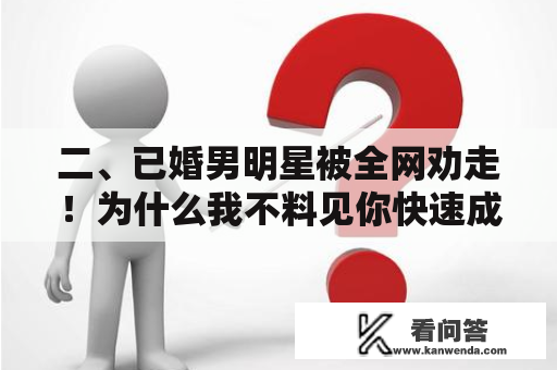 二、已婚男明星被全网劝走！为什么我不料见你快速成婚？