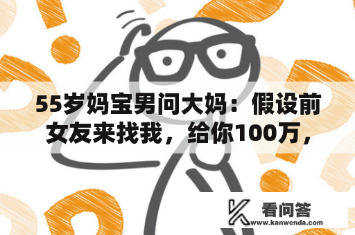 55岁妈宝男问大妈：假设前女友来找我，给你100万，你分开不？