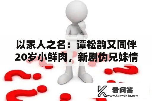 以家人之名：谭松韵又同伴20岁小鲜肉，新剧伪兄妹情惹人等待