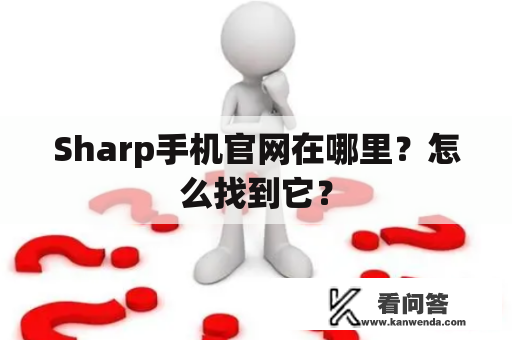 Sharp手机官网在哪里？怎么找到它？