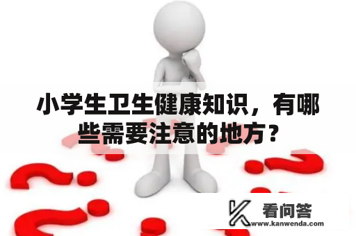 小学生卫生健康知识，有哪些需要注意的地方？