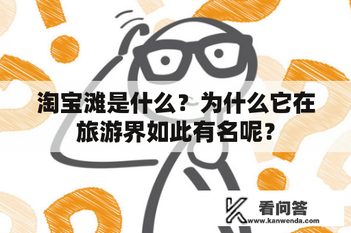 淘宝滩是什么？为什么它在旅游界如此有名呢？