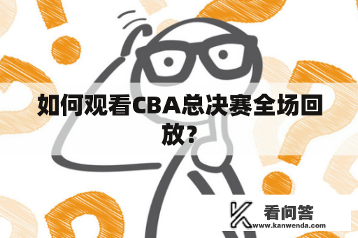 如何观看CBA总决赛全场回放？