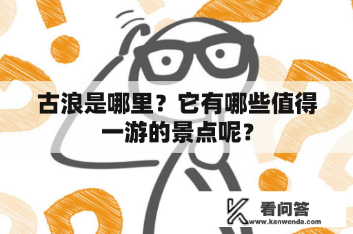 古浪是哪里？它有哪些值得一游的景点呢？