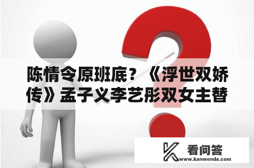 陈情令原班底？《浮世双娇传》孟子义李艺彤双女主替嫁姻缘上线！