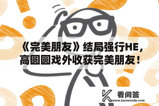 《完美朋友》结局强行HE，高圆圆戏外收获完美朋友！