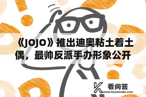 《JOJO》推出迪奥粘土着土偶，最帅反派手办形象公开：我不做人啦