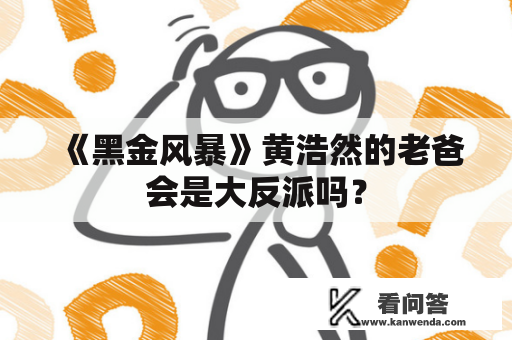 《黑金风暴》黄浩然的老爸会是大反派吗？