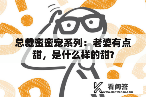 总裁蜜蜜宠系列：老婆有点甜，是什么样的甜?