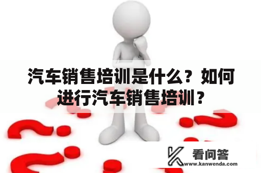 汽车销售培训是什么？如何进行汽车销售培训？