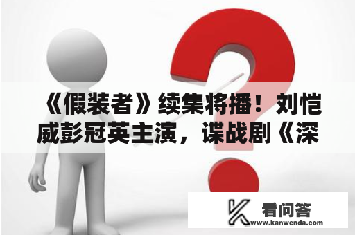 《假装者》续集将播！刘恺威彭冠英主演，谍战剧《深海》令人等待