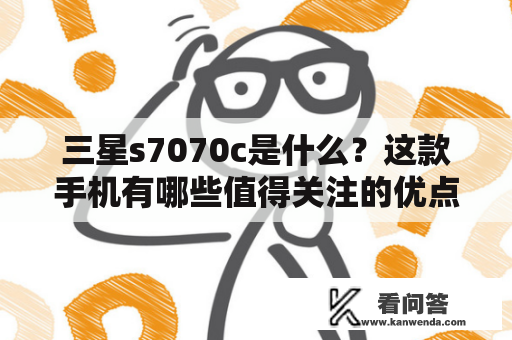 三星s7070c是什么？这款手机有哪些值得关注的优点？