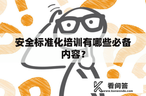 安全标准化培训有哪些必备内容？