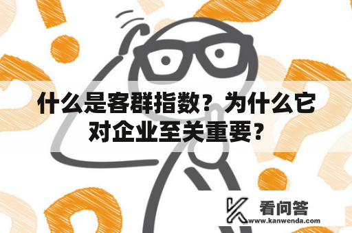 什么是客群指数？为什么它对企业至关重要？