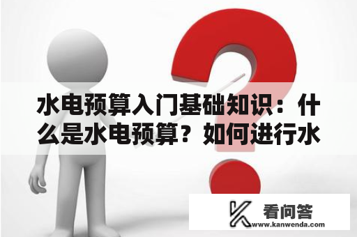 水电预算入门基础知识：什么是水电预算？如何进行水电预算？