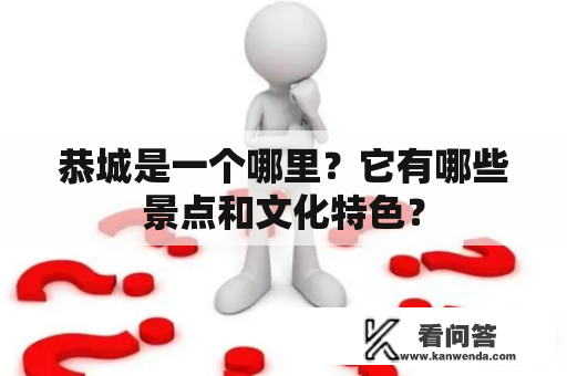 恭城是一个哪里？它有哪些景点和文化特色？