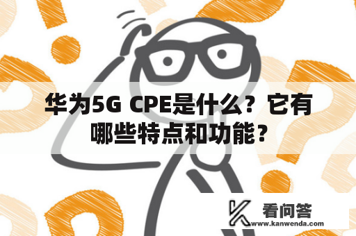 华为5G CPE是什么？它有哪些特点和功能？