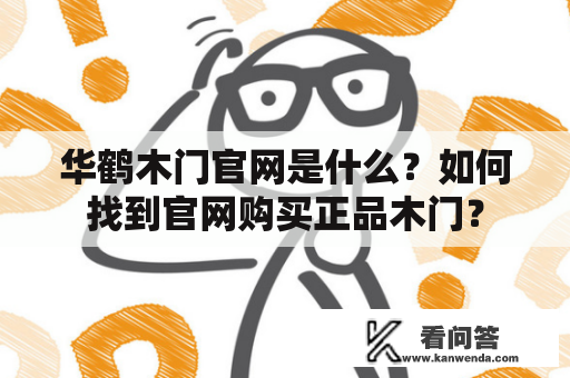 华鹤木门官网是什么？如何找到官网购买正品木门？