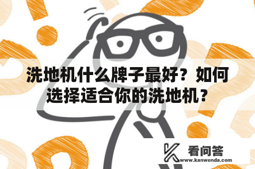 洗地机什么牌子最好？如何选择适合你的洗地机？