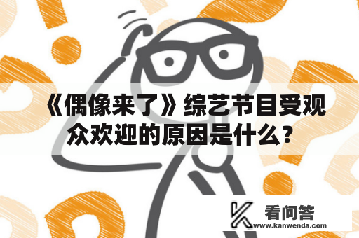 《偶像来了》综艺节目受观众欢迎的原因是什么？