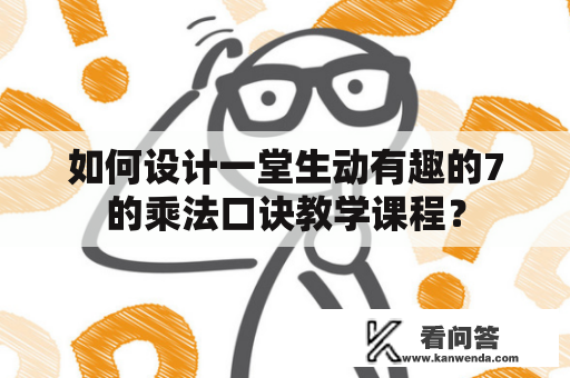 如何设计一堂生动有趣的7的乘法口诀教学课程？