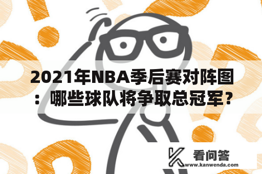 2021年NBA季后赛对阵图：哪些球队将争取总冠军？