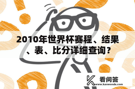 2010年世界杯赛程、结果、表、比分详细查询？