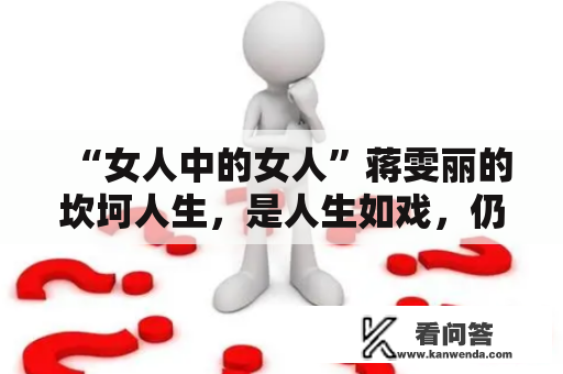 “女人中的女人”蒋雯丽的坎坷人生，是人生如戏，仍是戏如人生？