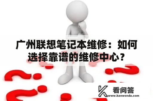 广州联想笔记本维修：如何选择靠谱的维修中心？