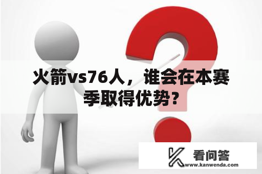 火箭vs76人，谁会在本赛季取得优势？